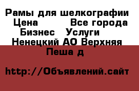 Рамы для шелкографии › Цена ­ 400 - Все города Бизнес » Услуги   . Ненецкий АО,Верхняя Пеша д.
